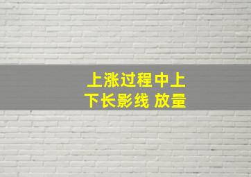 上涨过程中上下长影线 放量